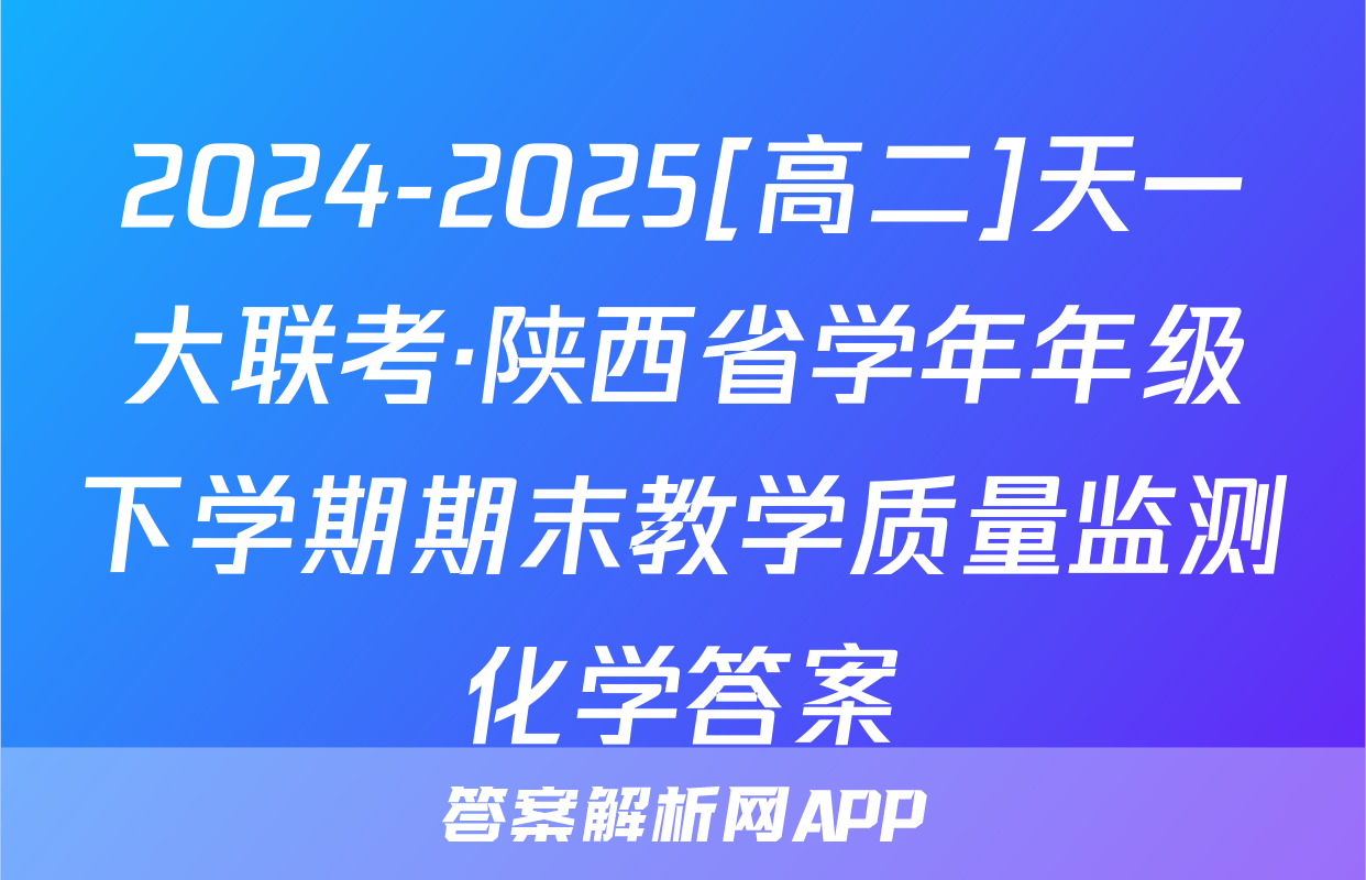 2024-2025[高二]天一大联考·陕西省学年年级下学期期末教学质量监测化学答案