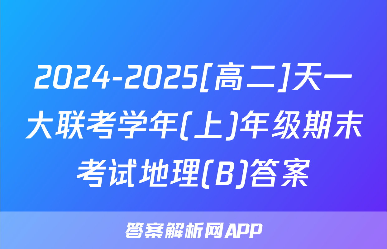 2024-2025[高二]天一大联考学年(上)年级期末考试地理(B)答案