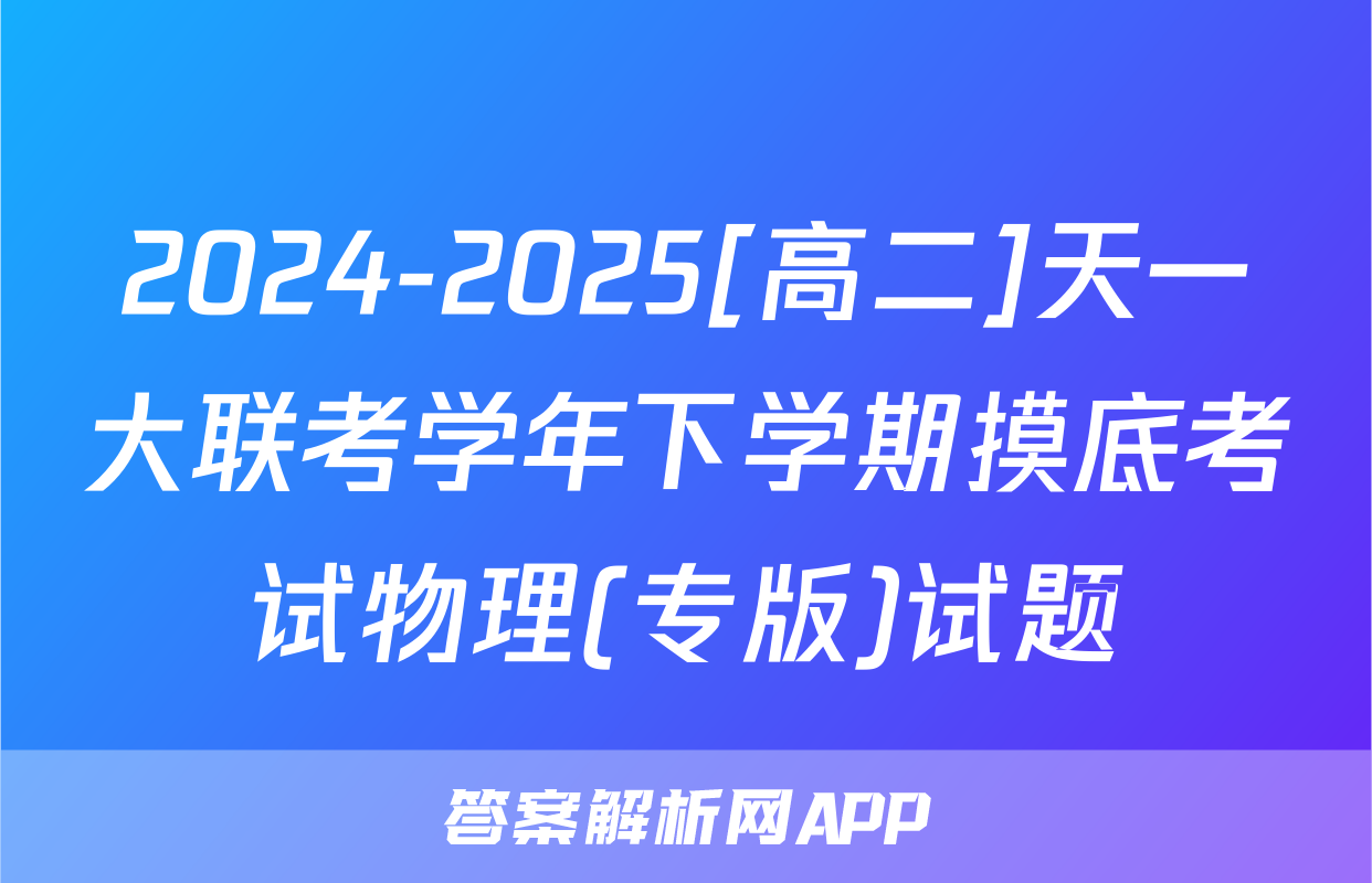 2024-2025[高二]天一大联考学年下学期摸底考试物理(专版)试题