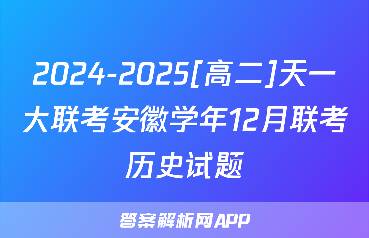 2024-2025[高二]天一大联考安徽学年12月联考历史试题