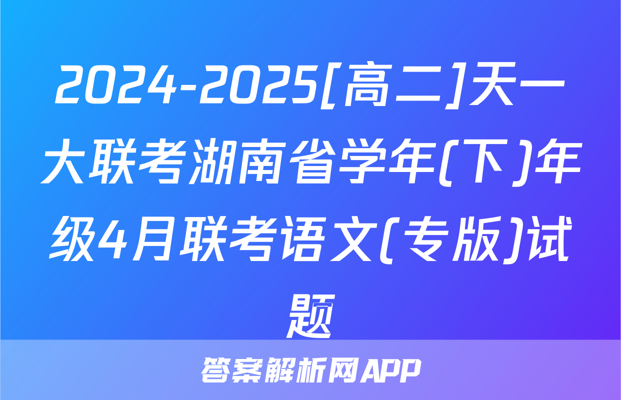 2024-2025[高二]天一大联考湖南省学年(下)年级4月联考语文(专版)试题