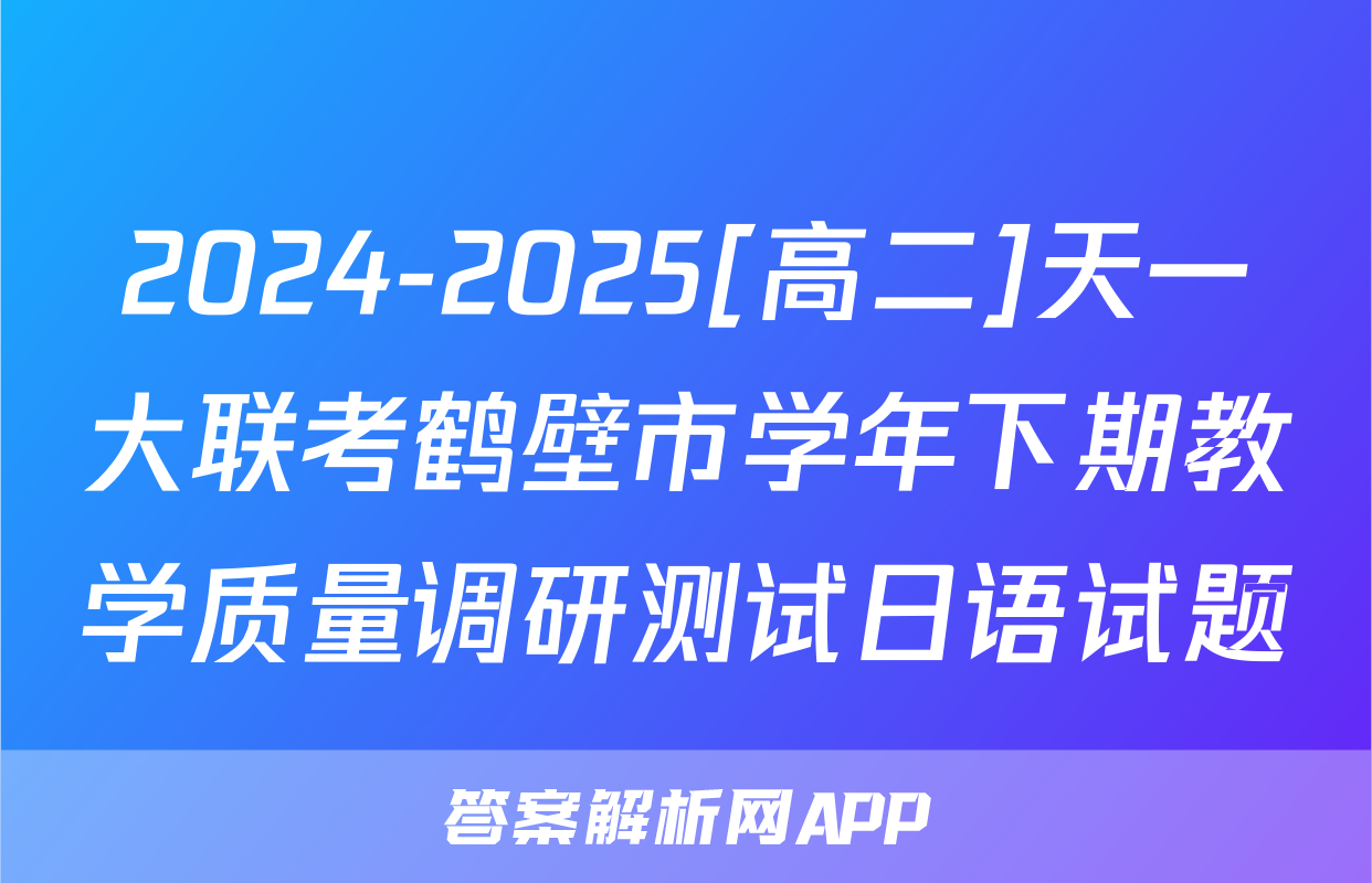 2024-2025[高二]天一大联考鹤壁市学年下期教学质量调研测试日语试题
