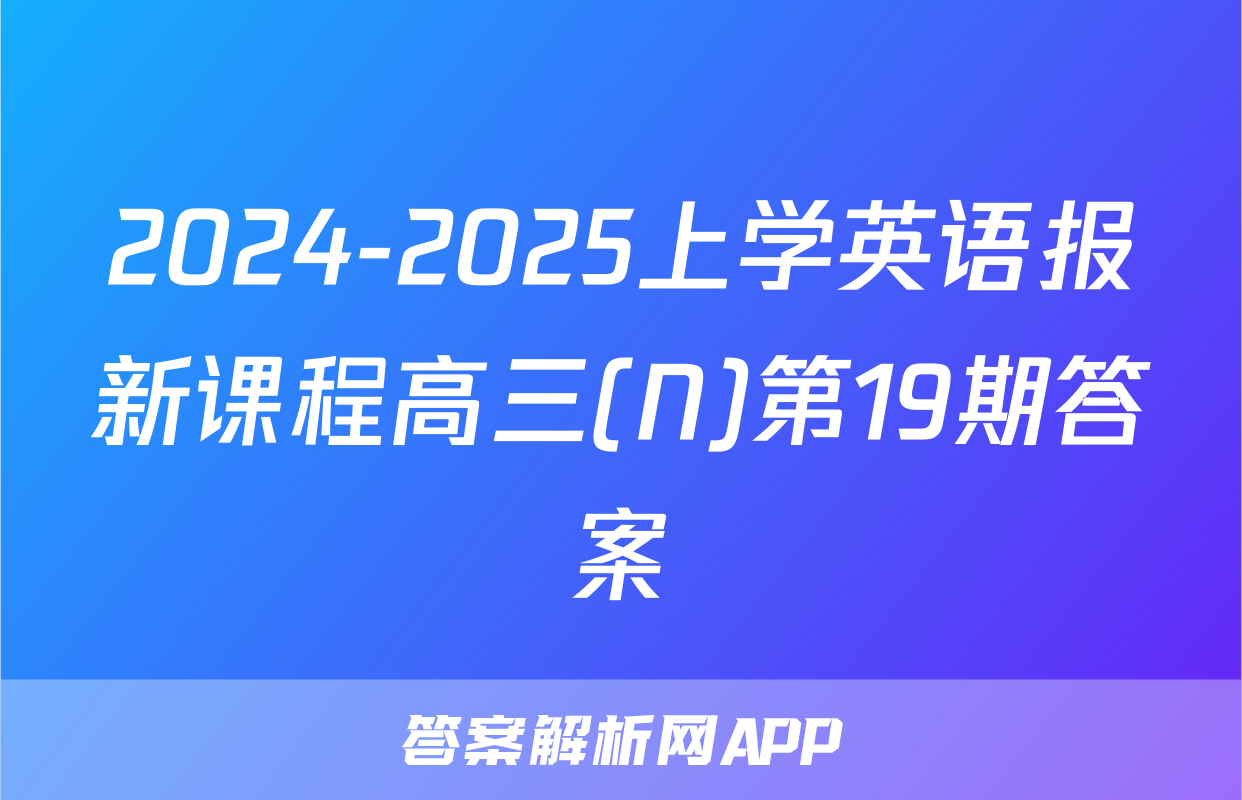 2024-2025上学英语报新课程高三(N)第19期答案