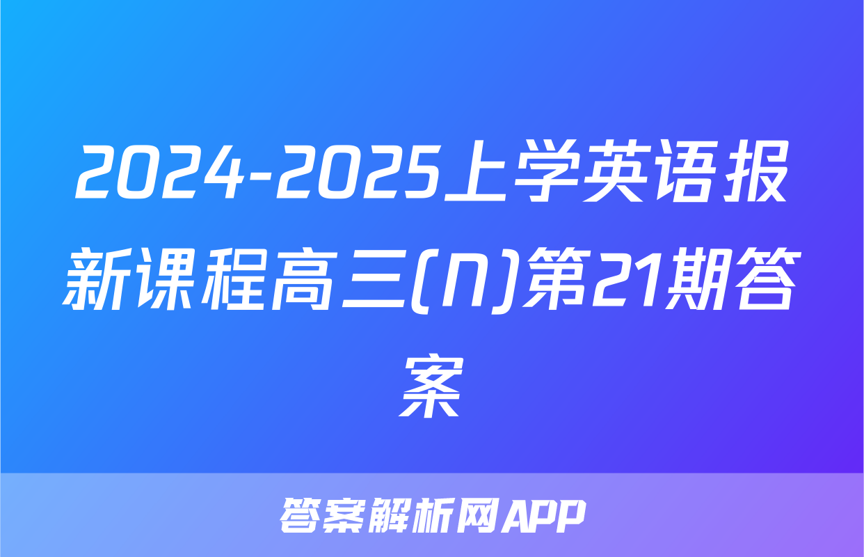 2024-2025上学英语报新课程高三(N)第21期答案