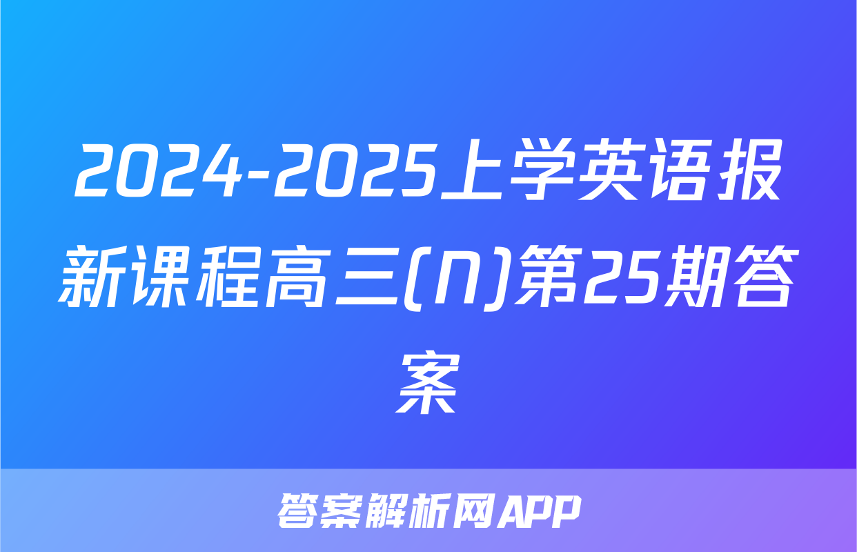 2024-2025上学英语报新课程高三(N)第25期答案
