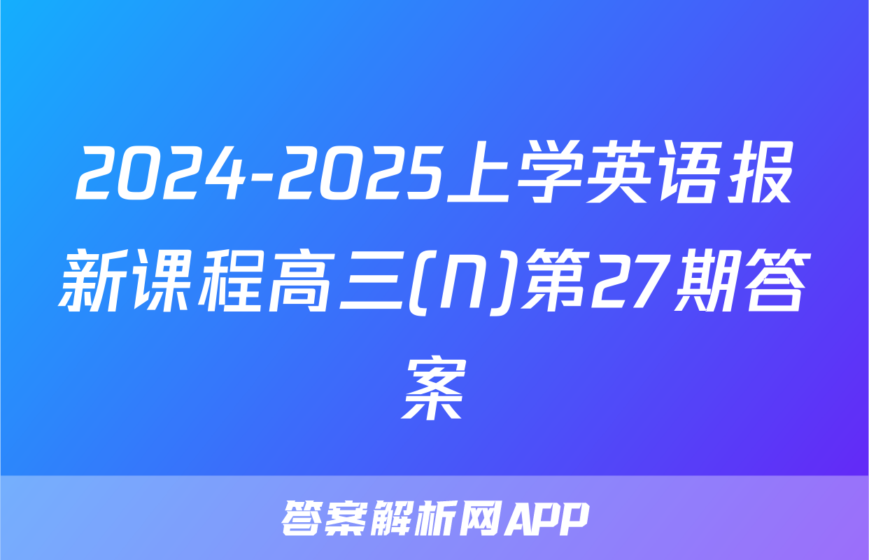 2024-2025上学英语报新课程高三(N)第27期答案