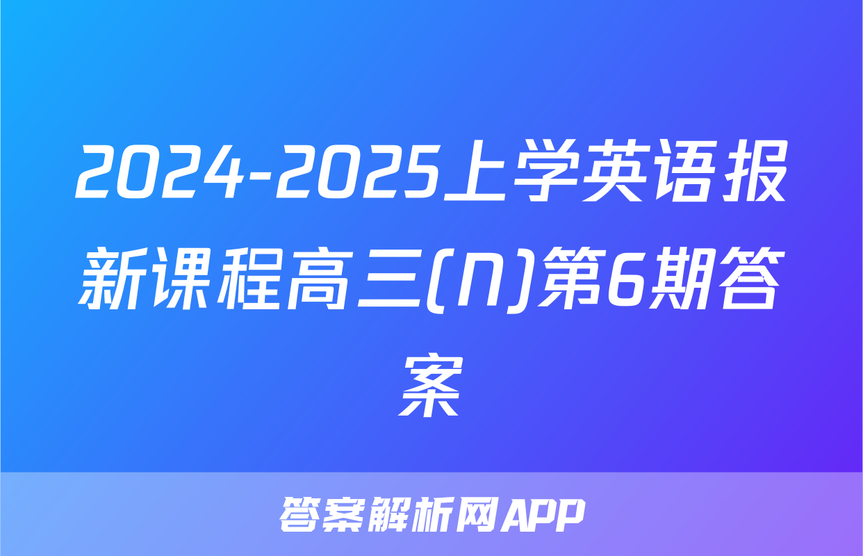 2024-2025上学英语报新课程高三(N)第6期答案