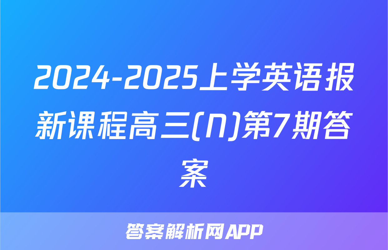 2024-2025上学英语报新课程高三(N)第7期答案
