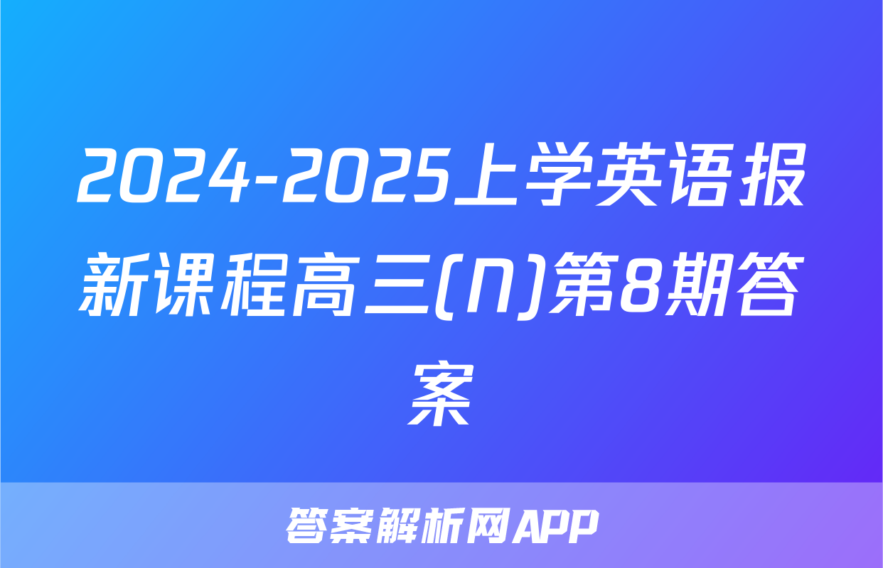 2024-2025上学英语报新课程高三(N)第8期答案