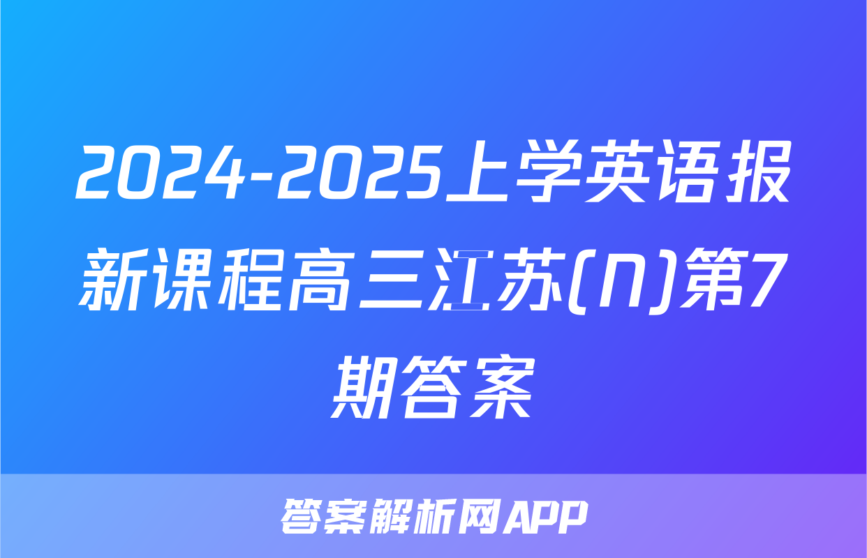 2024-2025上学英语报新课程高三江苏(N)第7期答案