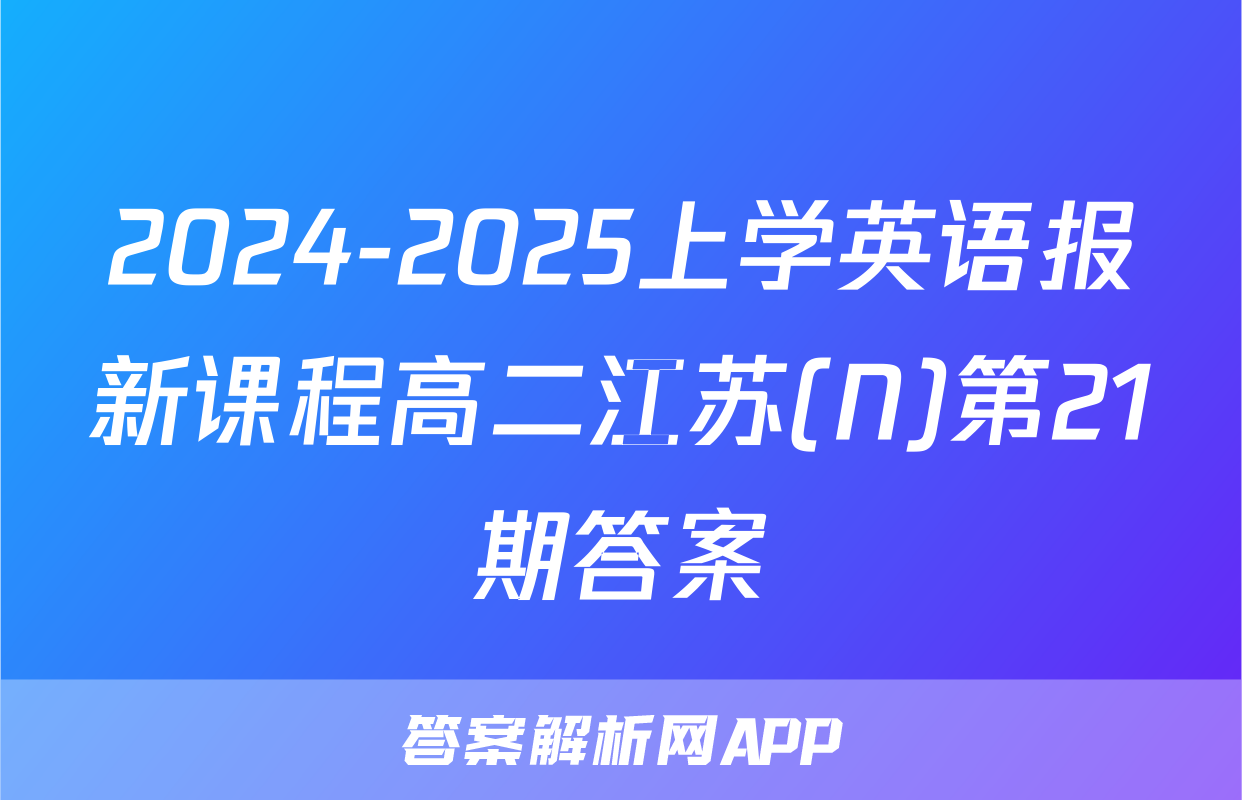 2024-2025上学英语报新课程高二江苏(N)第21期答案