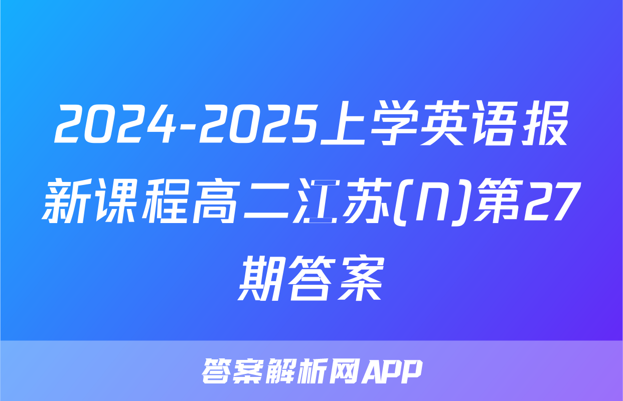 2024-2025上学英语报新课程高二江苏(N)第27期答案