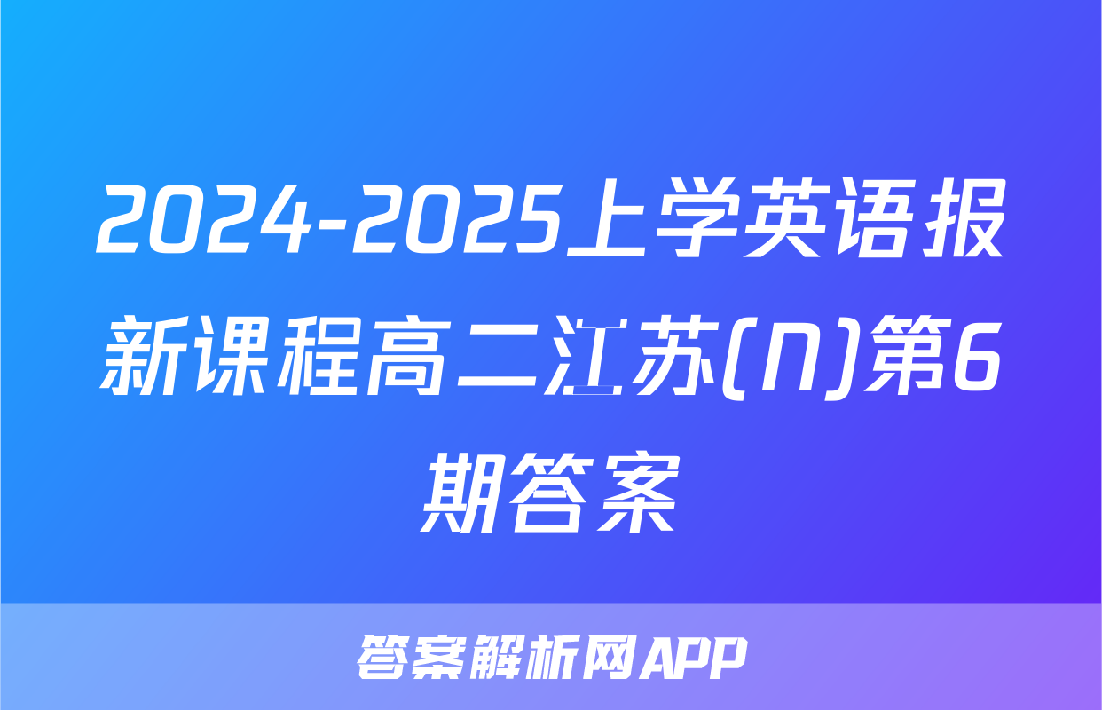 2024-2025上学英语报新课程高二江苏(N)第6期答案