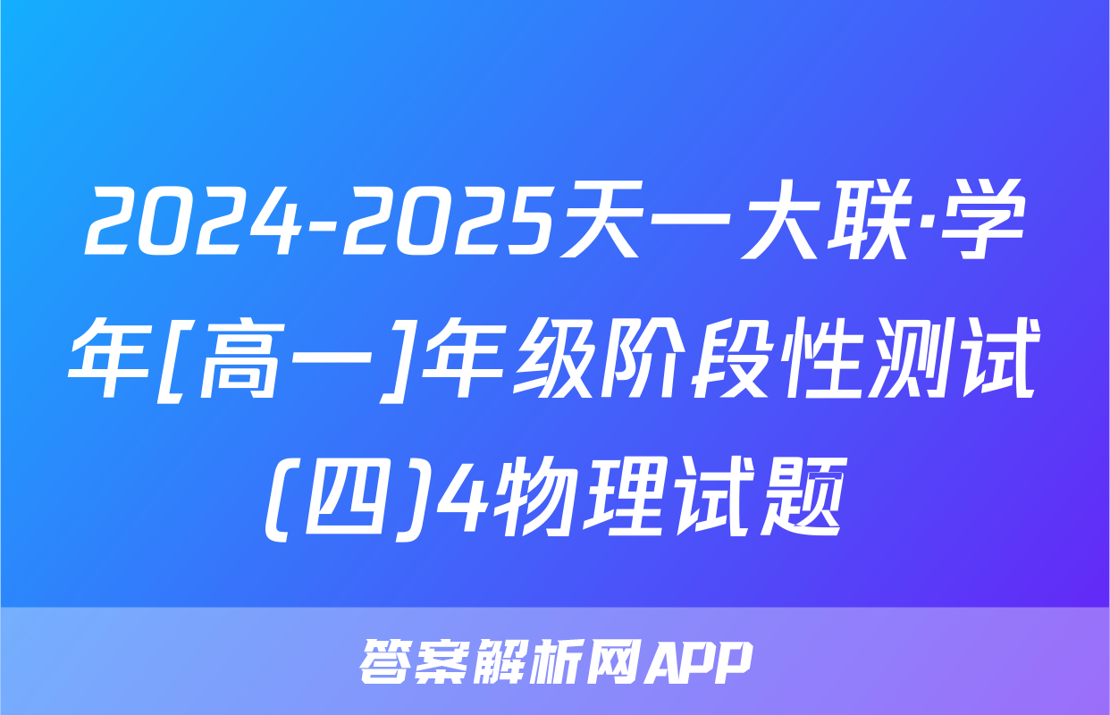 2024-2025天一大联·学年[高一]年级阶段性测试(四)4物理试题