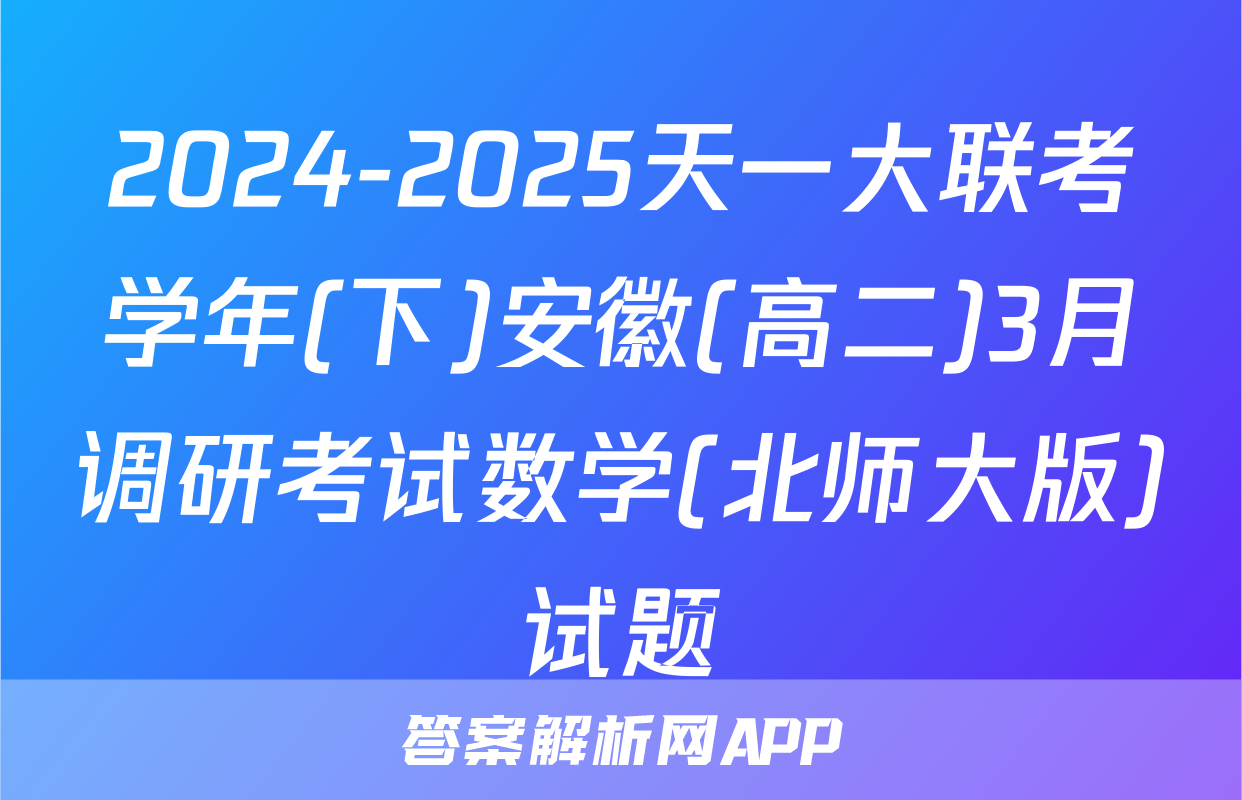 2024-2025天一大联考学年(下)安徽(高二)3月调研考试数学(北师大版)试题
