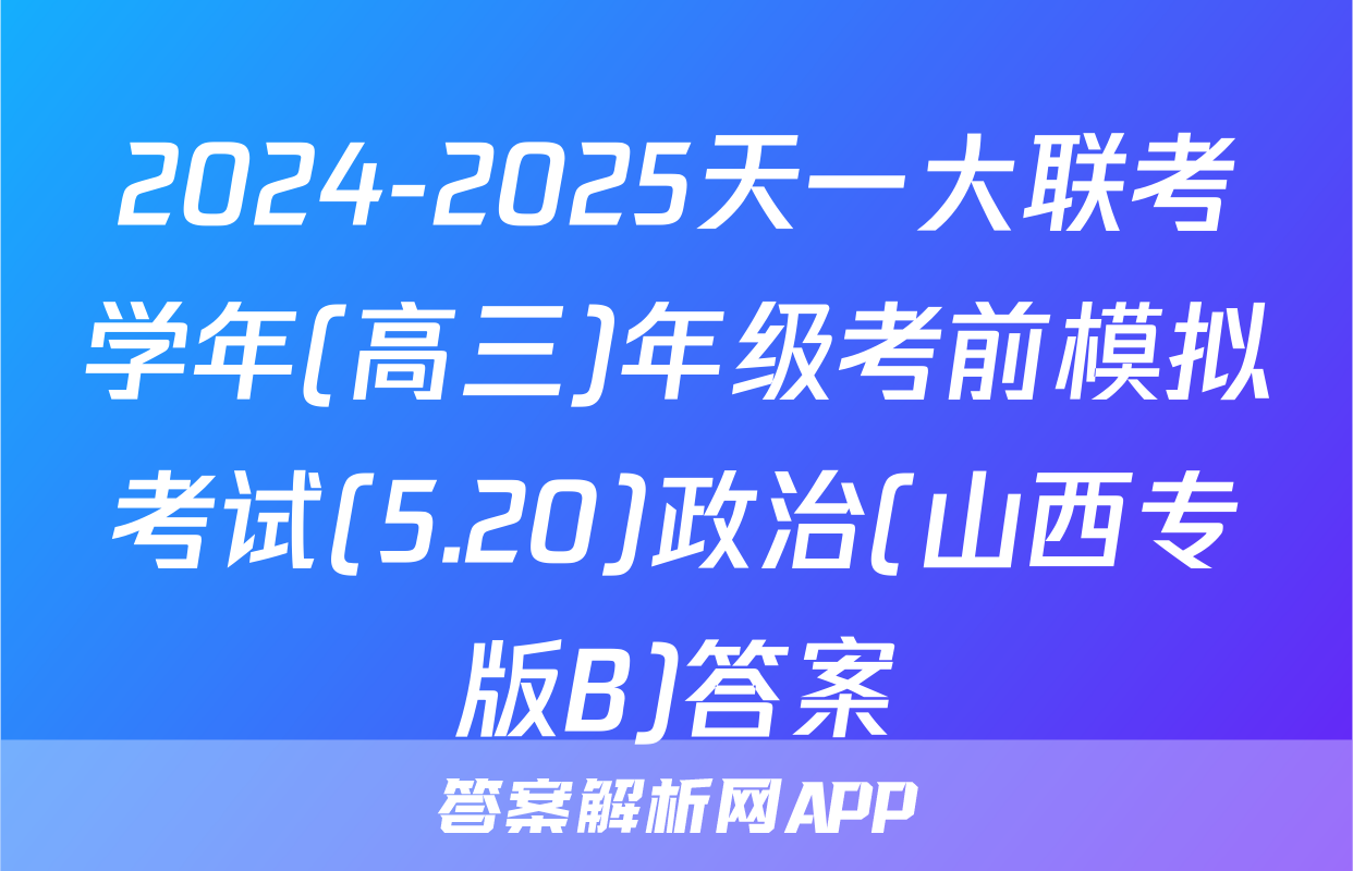 2024-2025天一大联考学年(高三)年级考前模拟考试(5.20)政治(山西专版B)答案