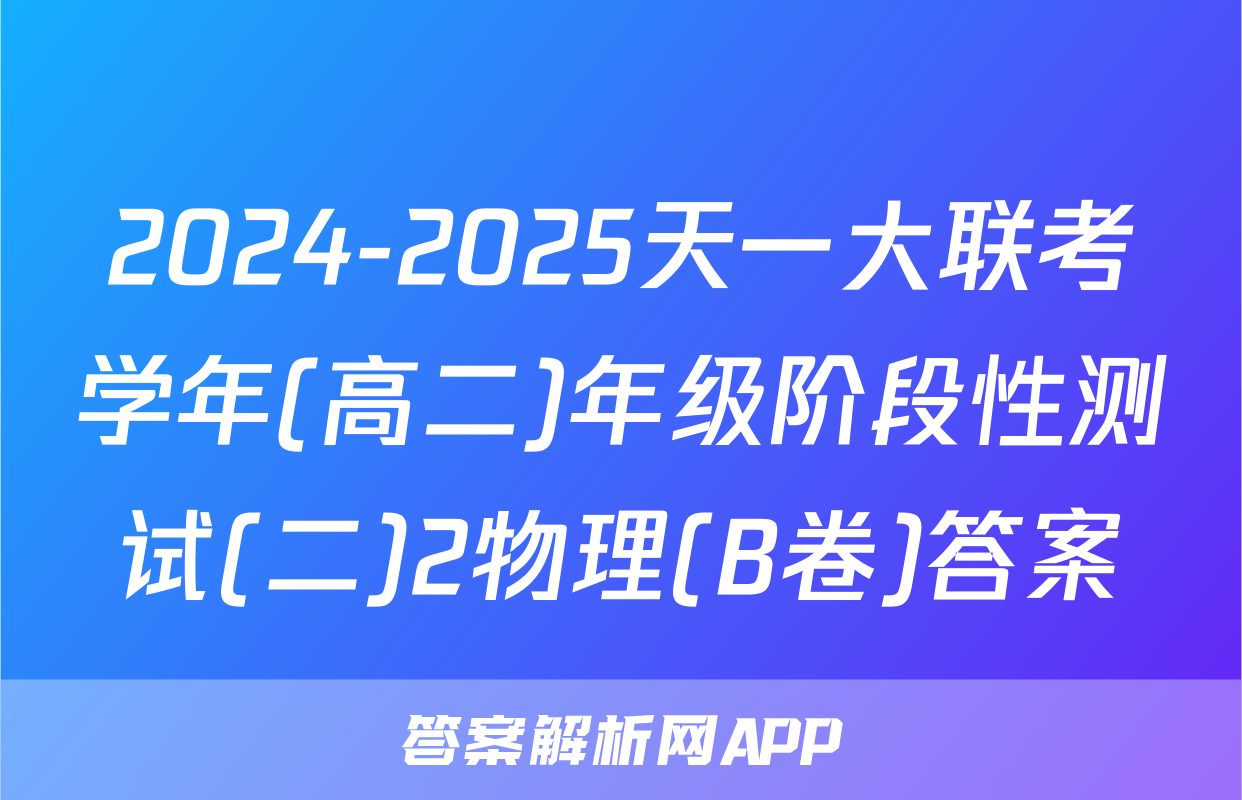 2024-2025天一大联考学年(高二)年级阶段性测试(二)2物理(B卷)答案
