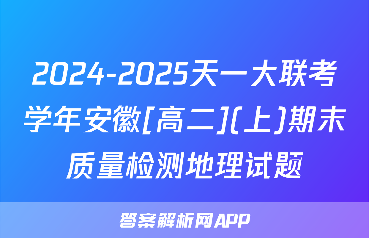 2024-2025天一大联考学年安徽[高二](上)期末质量检测地理试题