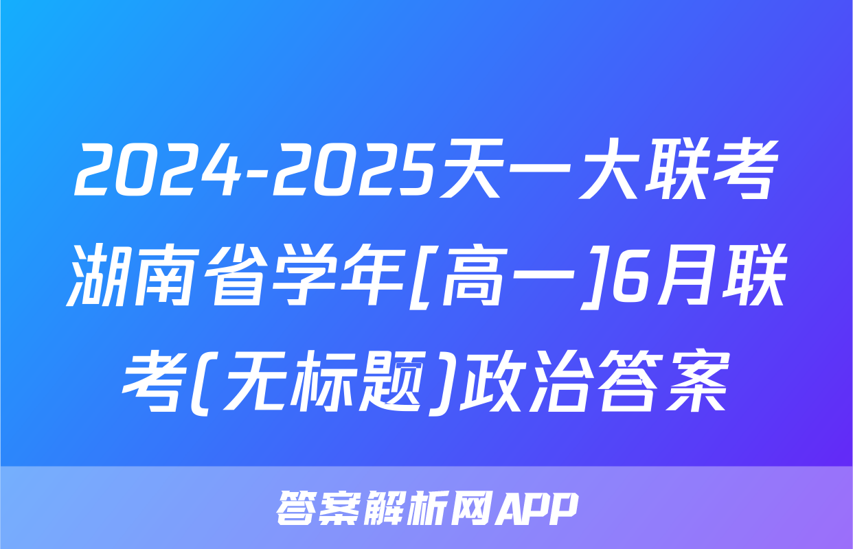 2024-2025天一大联考湖南省学年[高一]6月联考(无标题)政治答案