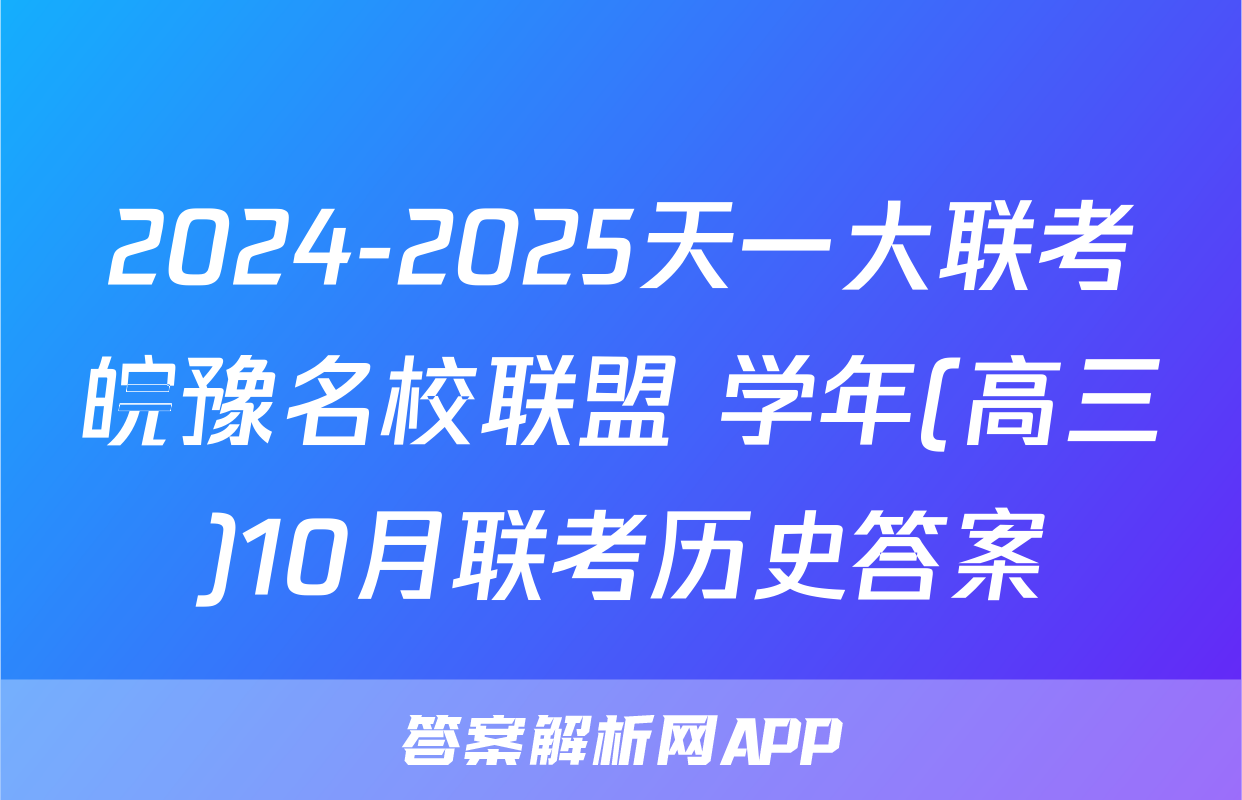2024-2025天一大联考皖豫名校联盟 学年(高三)10月联考历史答案