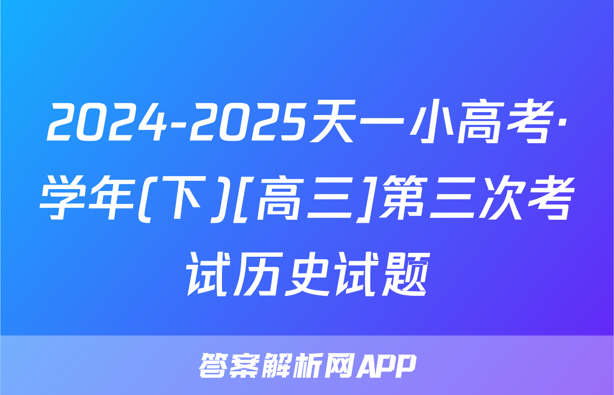 2024-2025天一小高考·学年(下)[高三]第三次考试历史试题