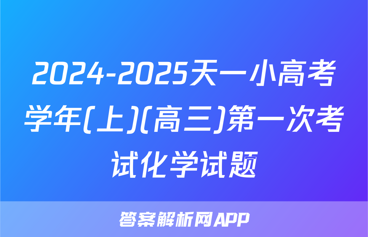 2024-2025天一小高考学年(上)(高三)第一次考试化学试题