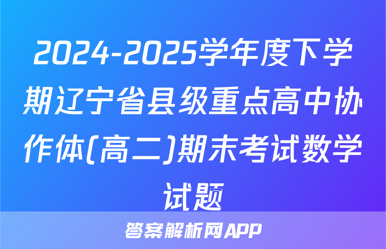 2024-2025学年度下学期辽宁省县级重点高中协作体(高二)期末考试数学试题
