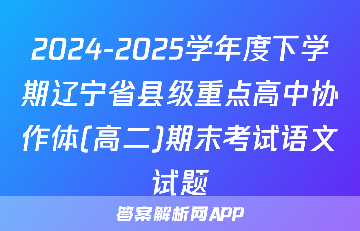 2024-2025学年度下学期辽宁省县级重点高中协作体(高二)期末考试语文试题