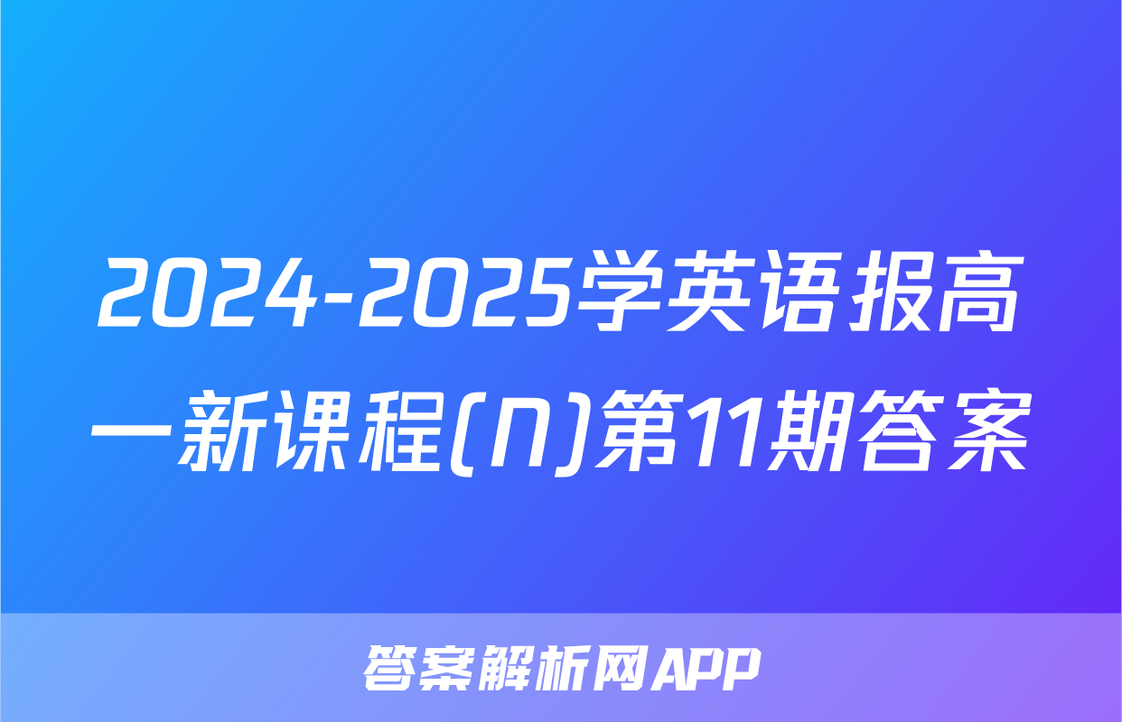 2024-2025学英语报高一新课程(N)第11期答案