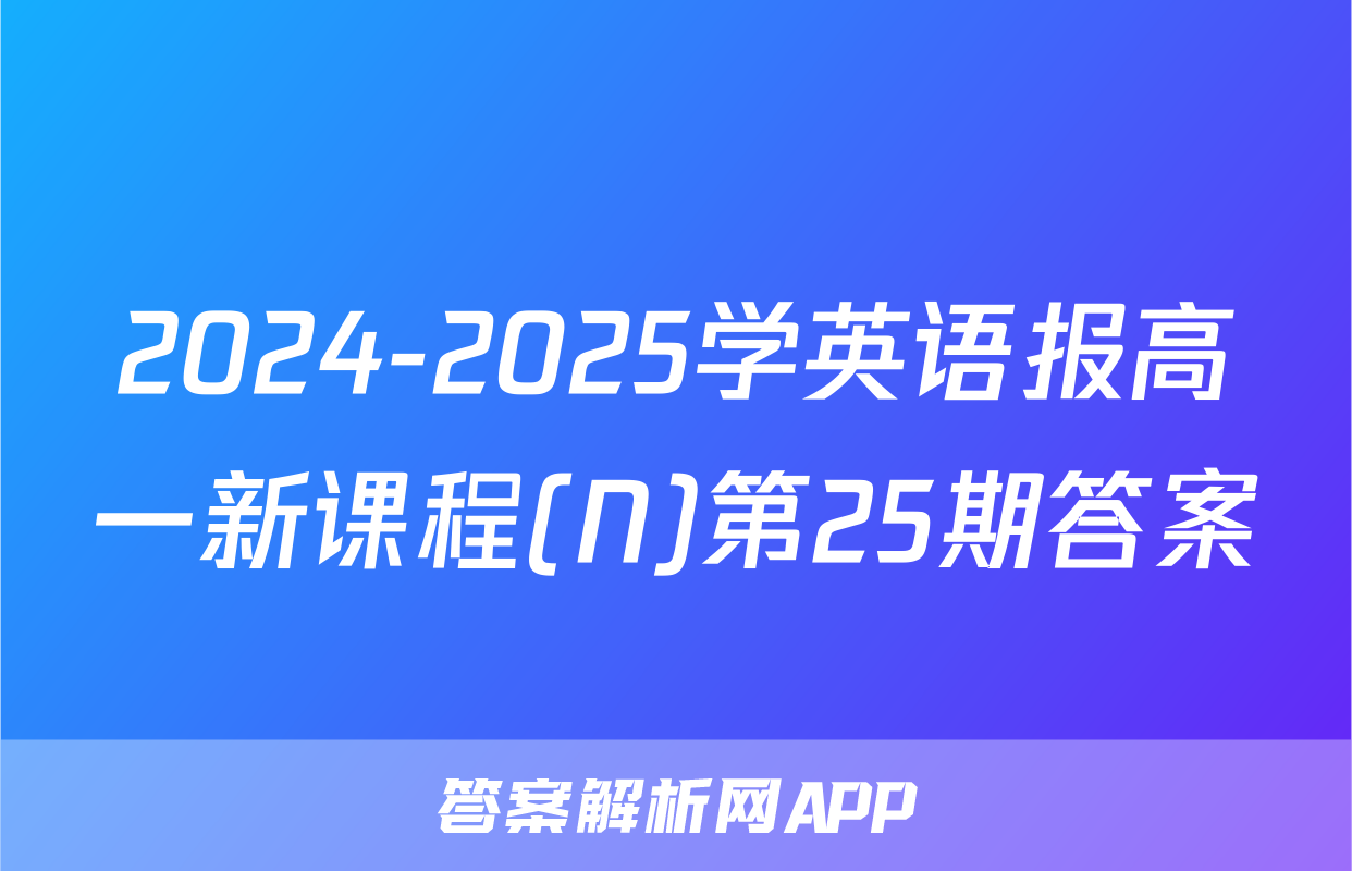 2024-2025学英语报高一新课程(N)第25期答案