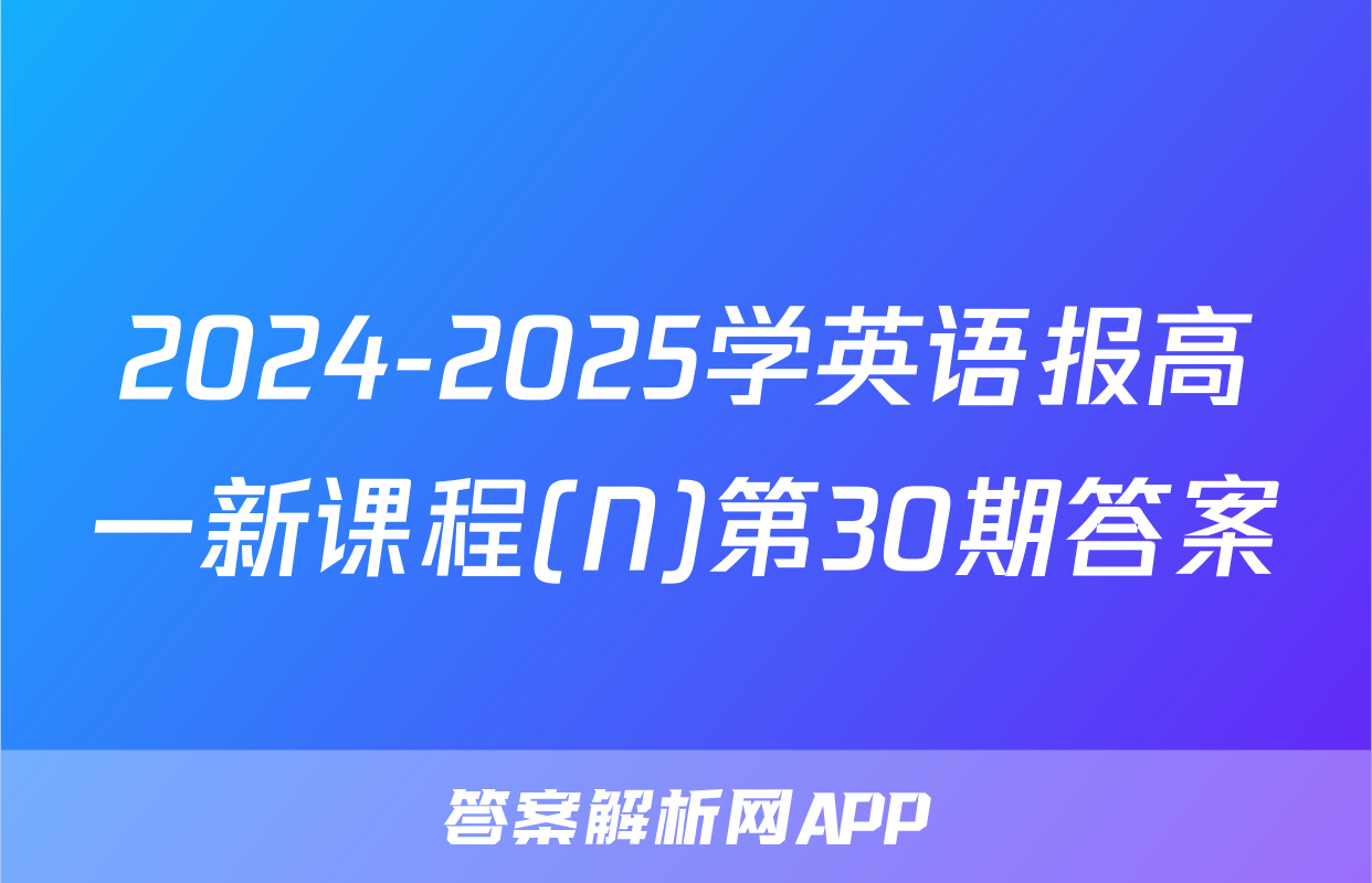 2024-2025学英语报高一新课程(N)第30期答案
