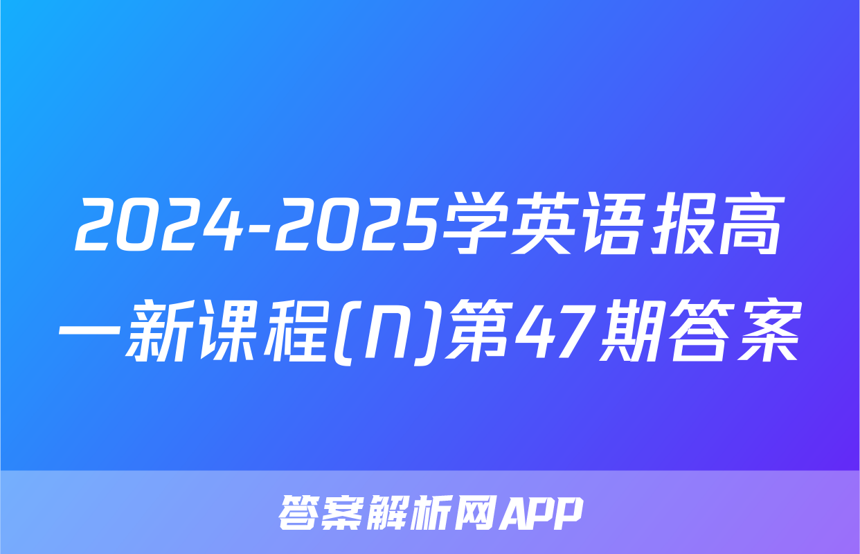 2024-2025学英语报高一新课程(N)第47期答案