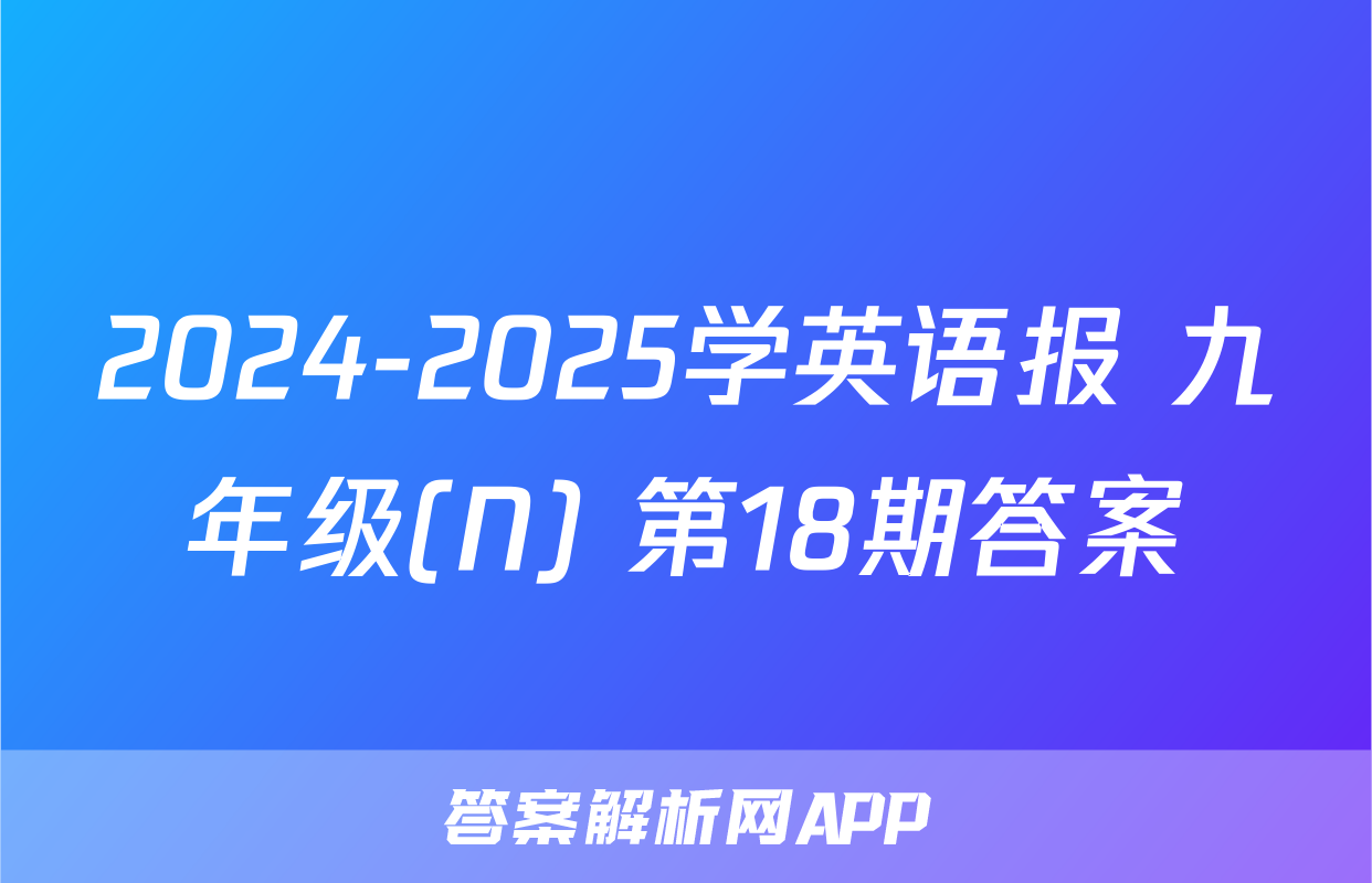 2024-2025学英语报 九年级(N) 第18期答案