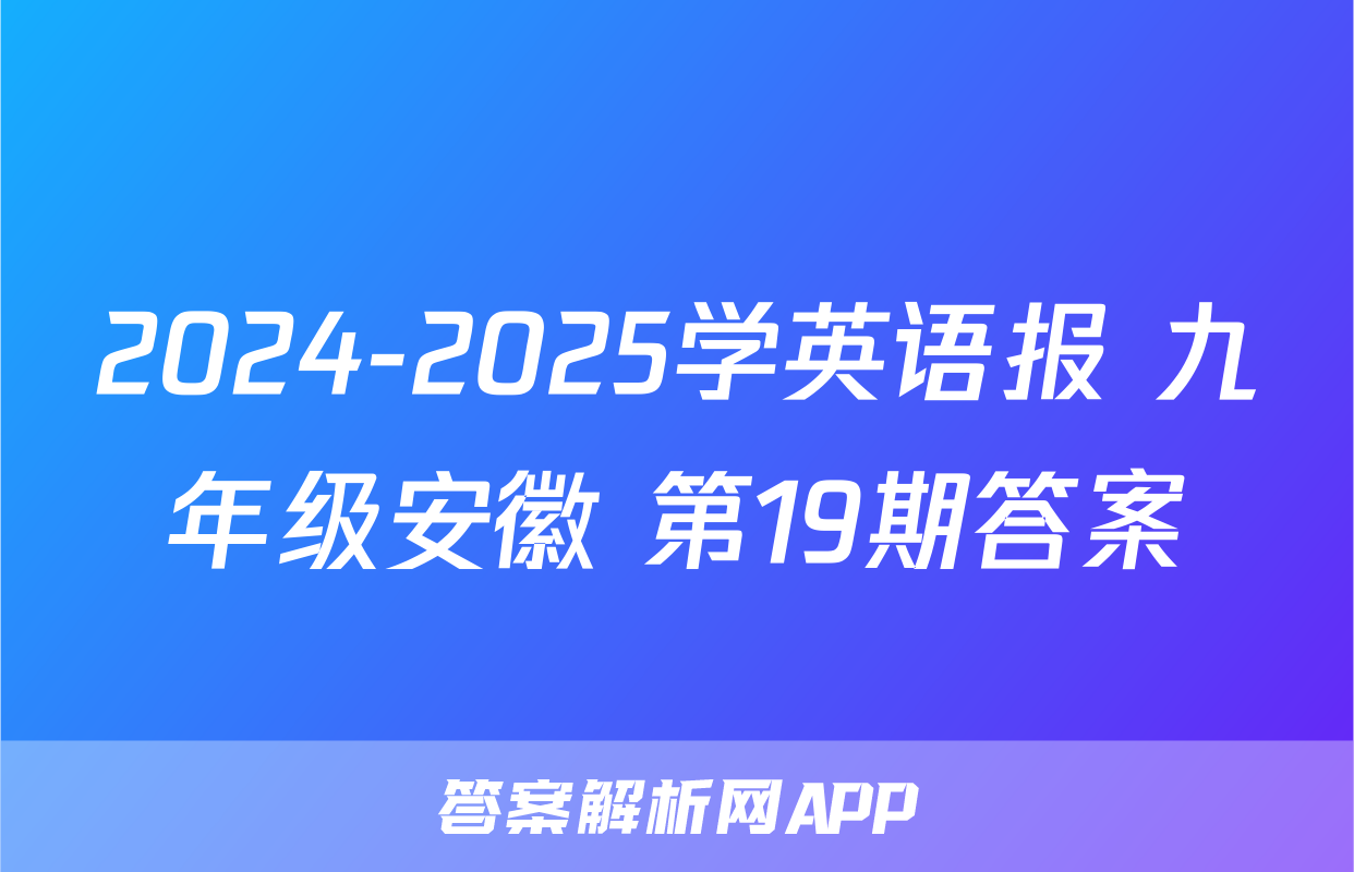 2024-2025学英语报 九年级安徽 第19期答案