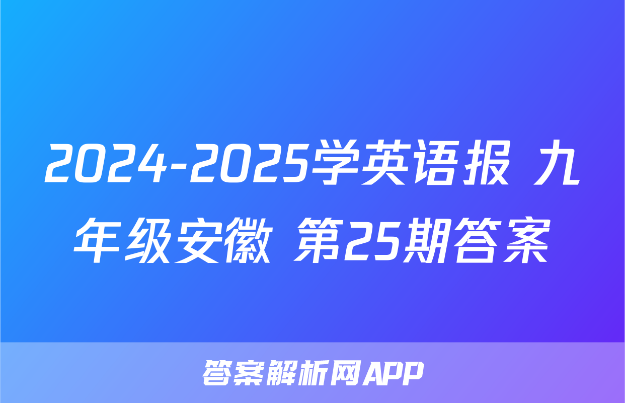 2024-2025学英语报 九年级安徽 第25期答案