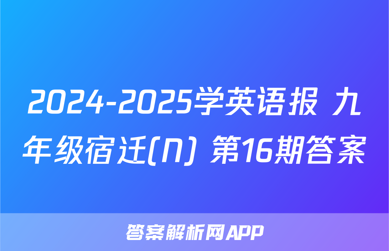 2024-2025学英语报 九年级宿迁(N) 第16期答案