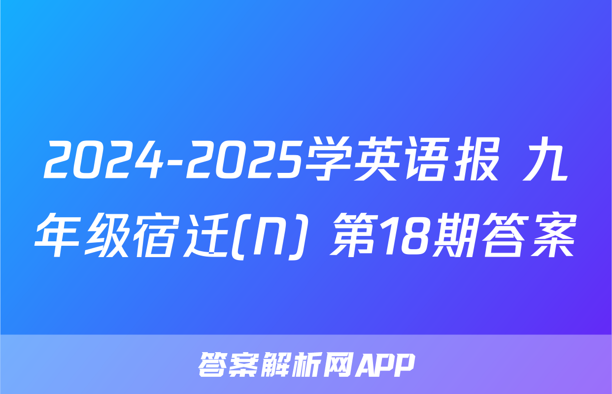 2024-2025学英语报 九年级宿迁(N) 第18期答案