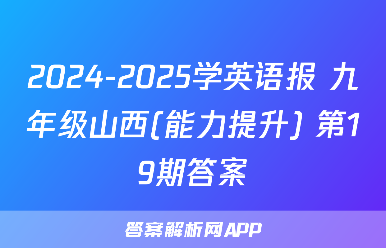 2024-2025学英语报 九年级山西(能力提升) 第19期答案