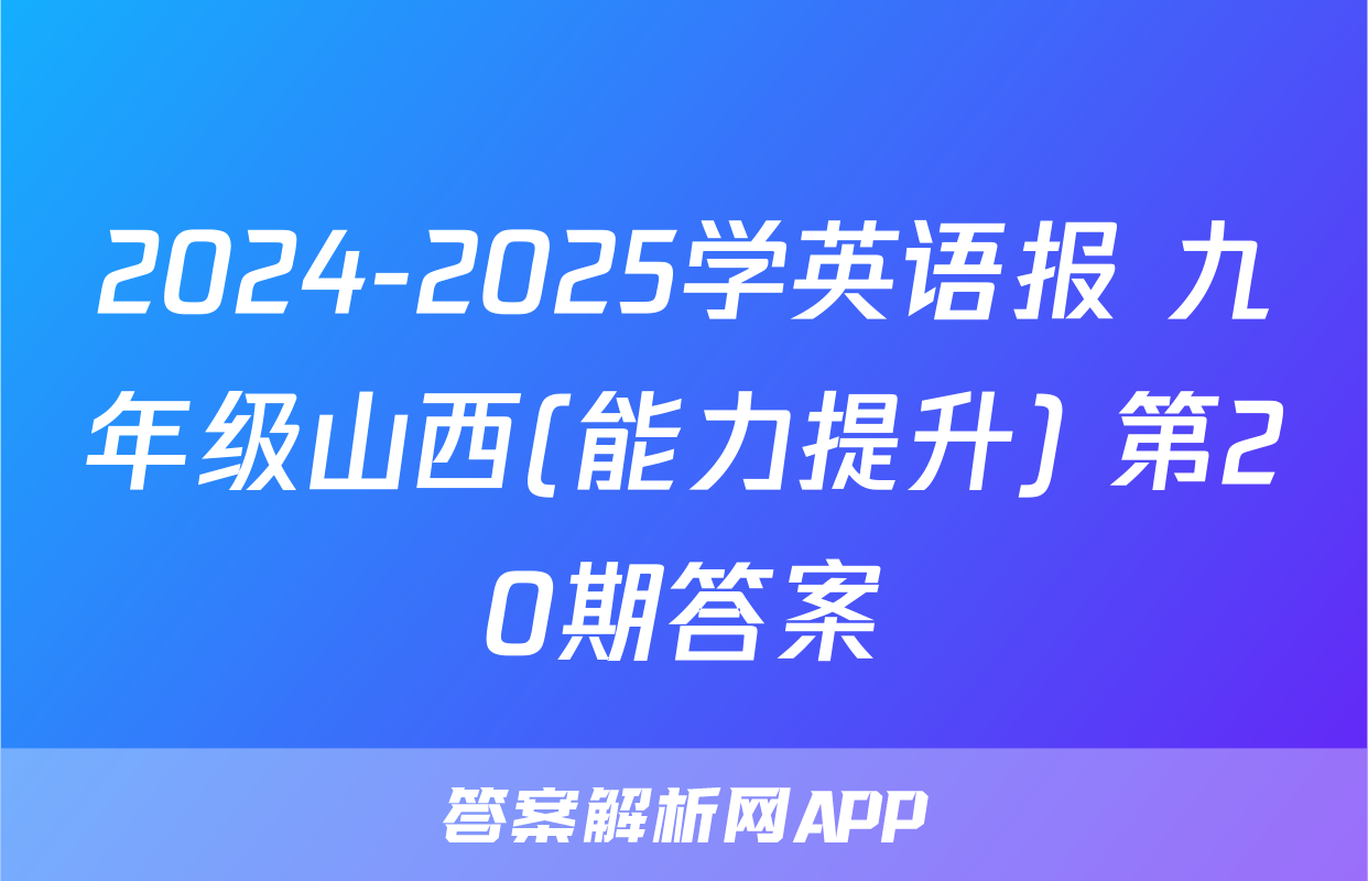 2024-2025学英语报 九年级山西(能力提升) 第20期答案