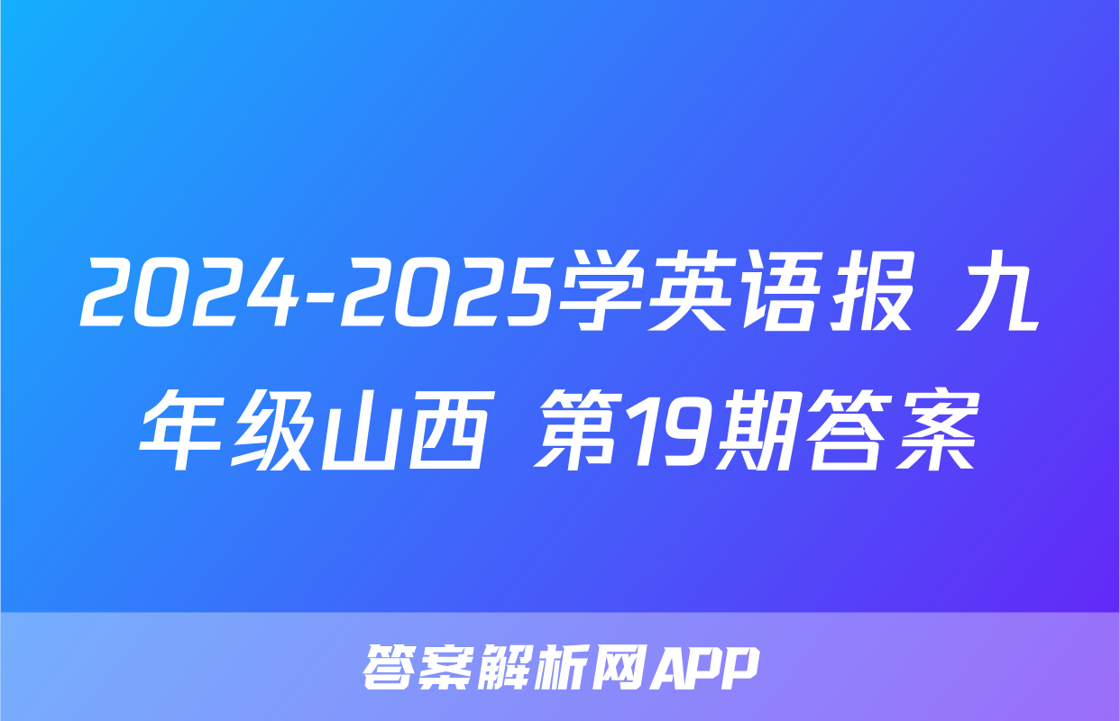 2024-2025学英语报 九年级山西 第19期答案
