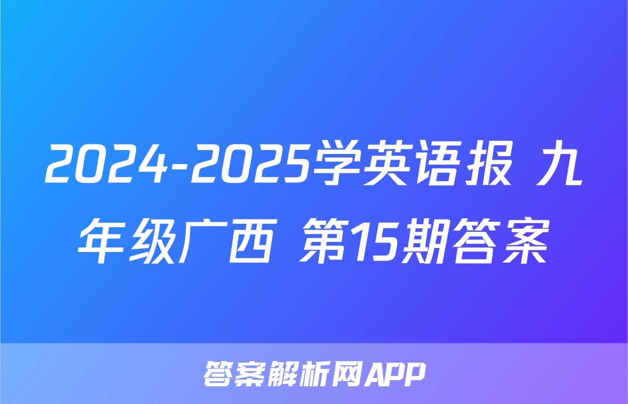 2024-2025学英语报 九年级广西 第15期答案