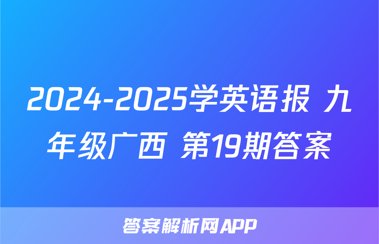 2024-2025学英语报 九年级广西 第19期答案