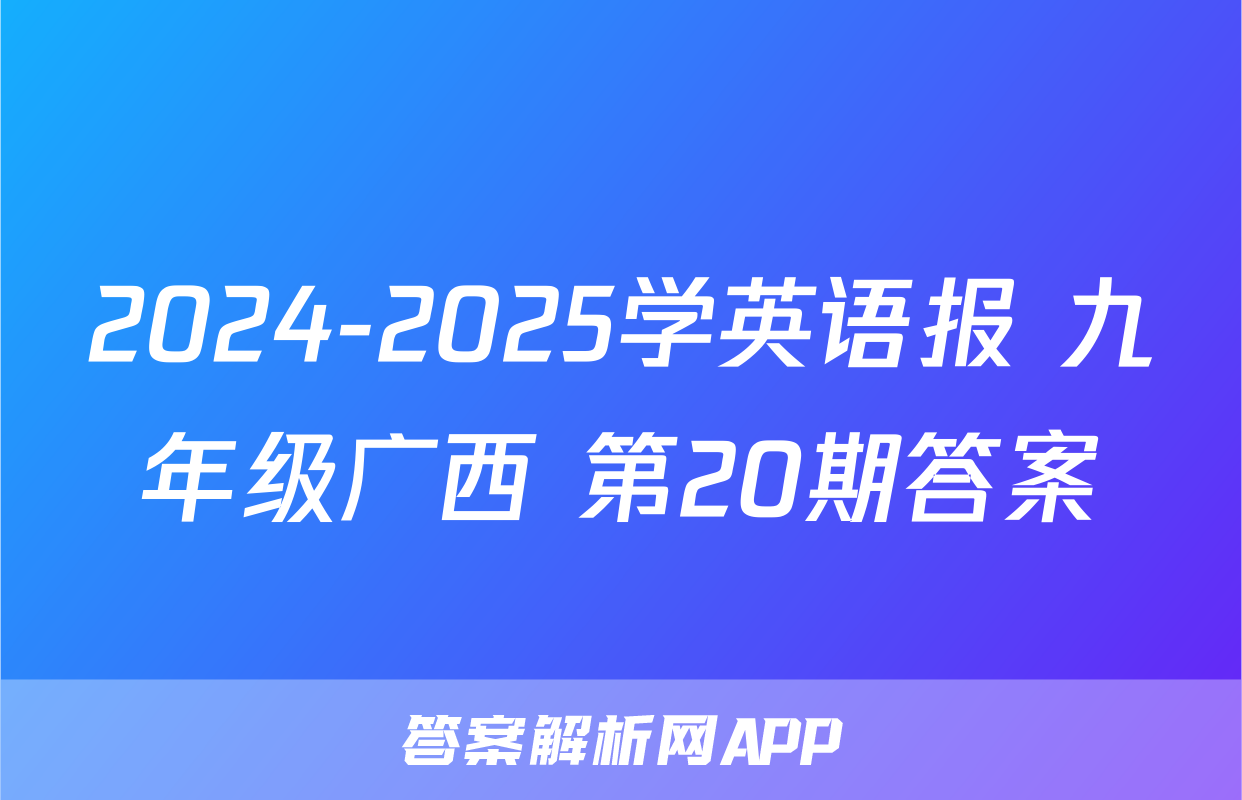 2024-2025学英语报 九年级广西 第20期答案