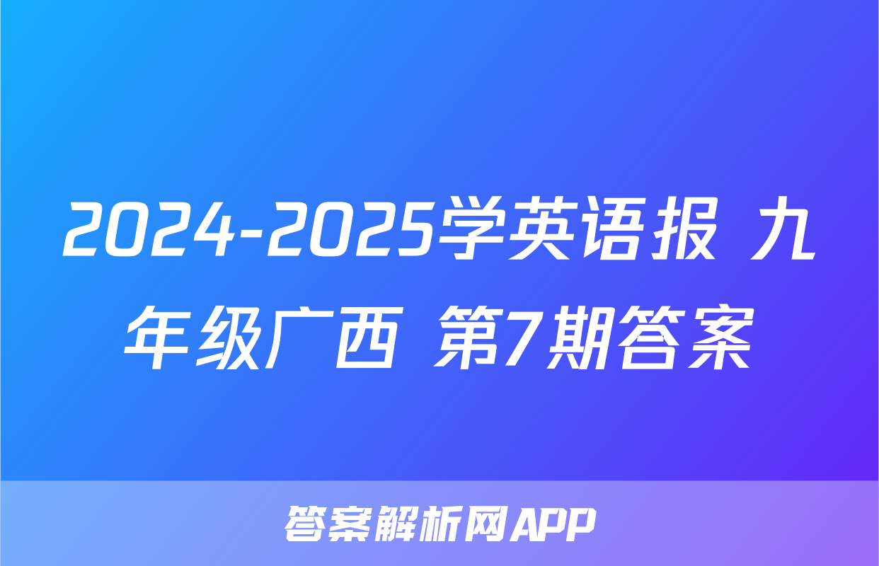 2024-2025学英语报 九年级广西 第7期答案