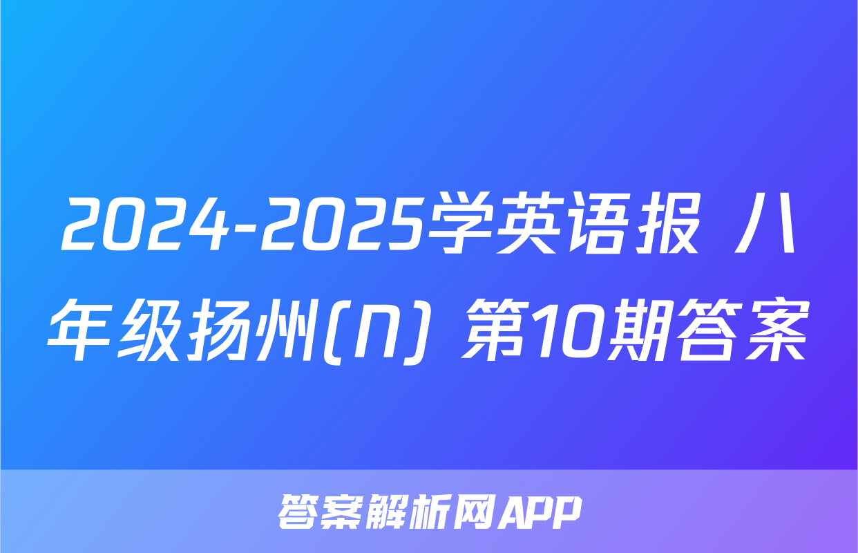 2024-2025学英语报 八年级扬州(N) 第10期答案