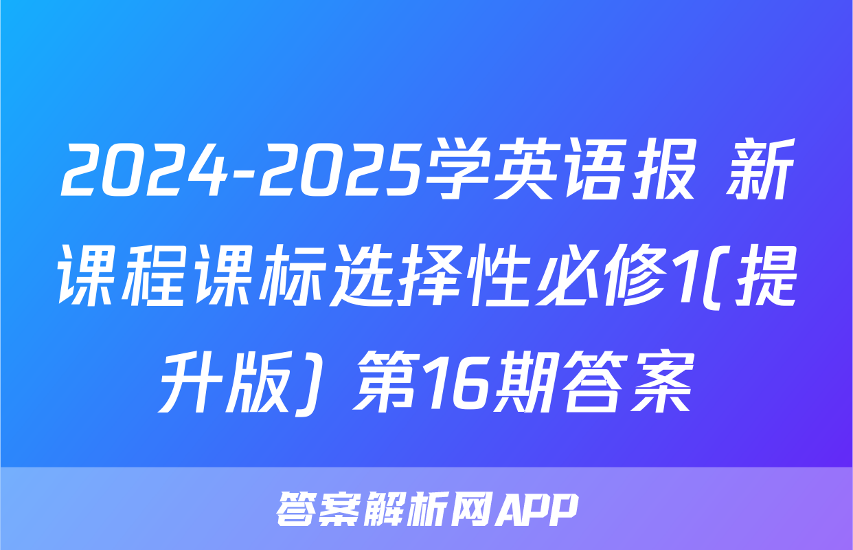 2024-2025学英语报 新课程课标选择性必修1(提升版) 第16期答案