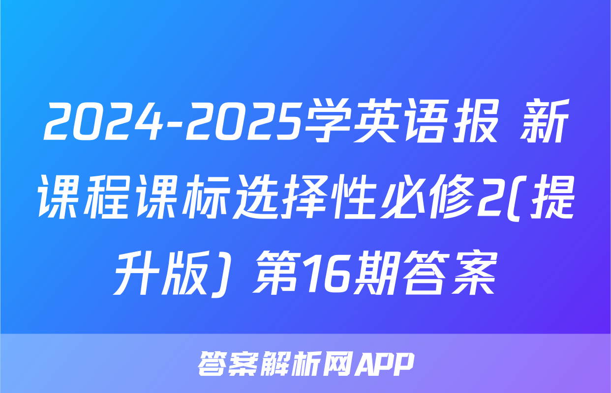 2024-2025学英语报 新课程课标选择性必修2(提升版) 第16期答案