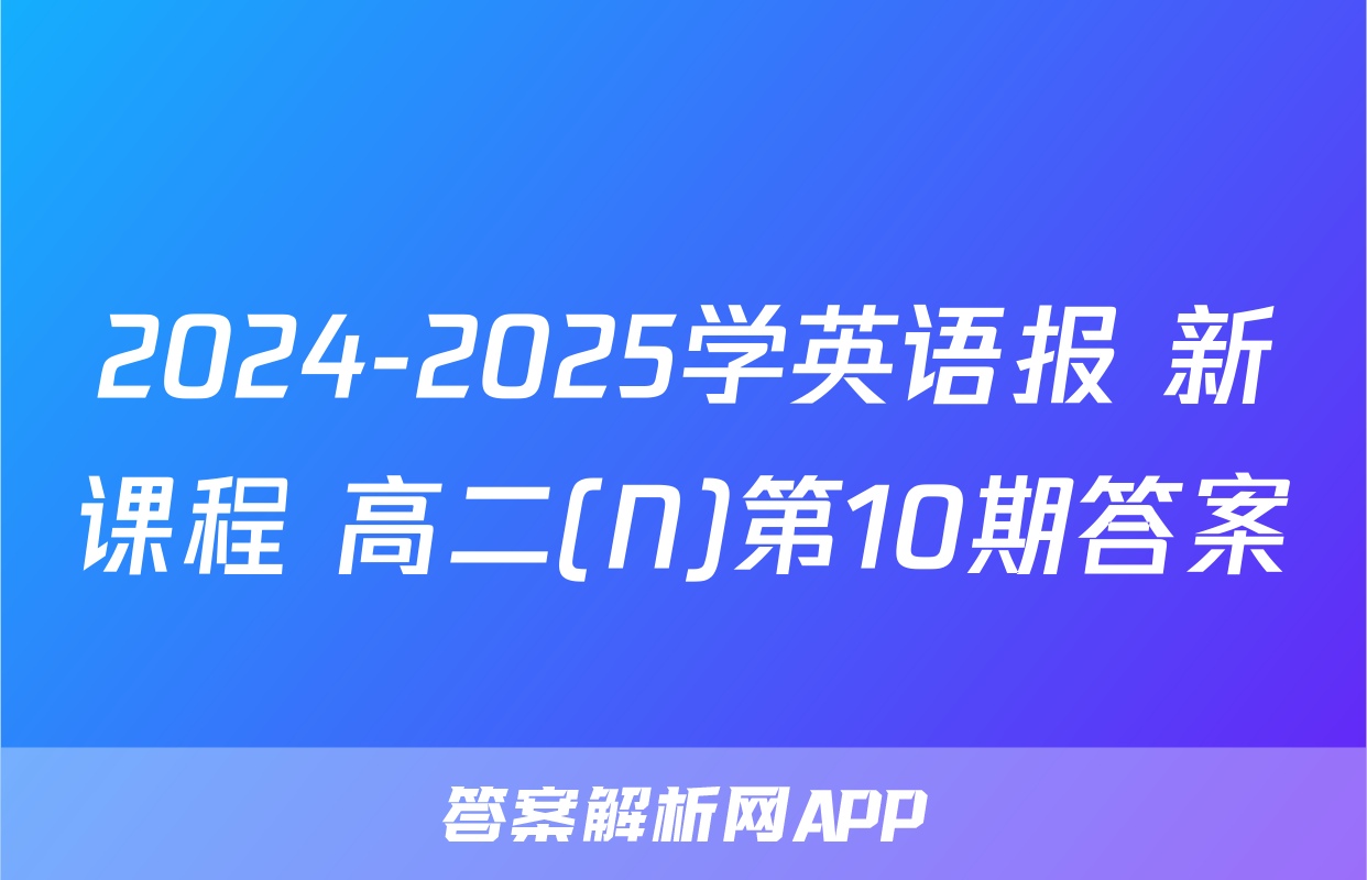 2024-2025学英语报 新课程 高二(N)第10期答案