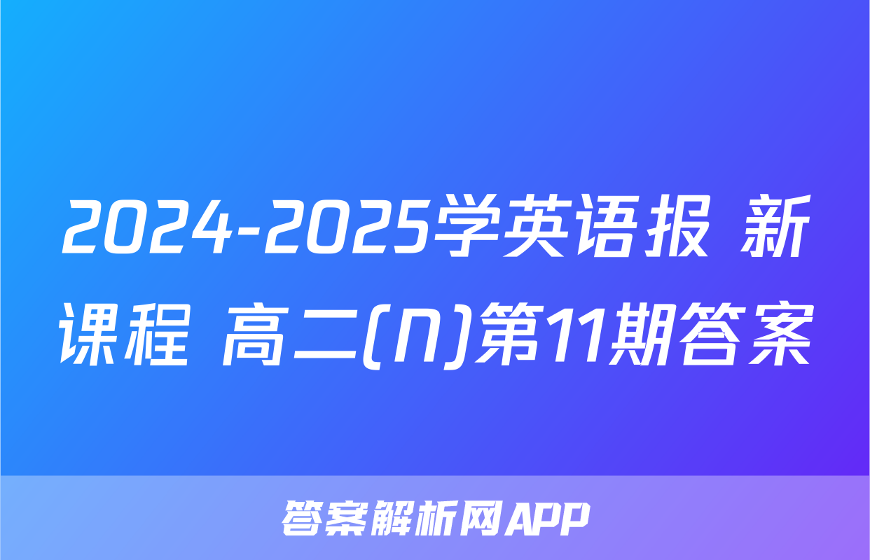2024-2025学英语报 新课程 高二(N)第11期答案