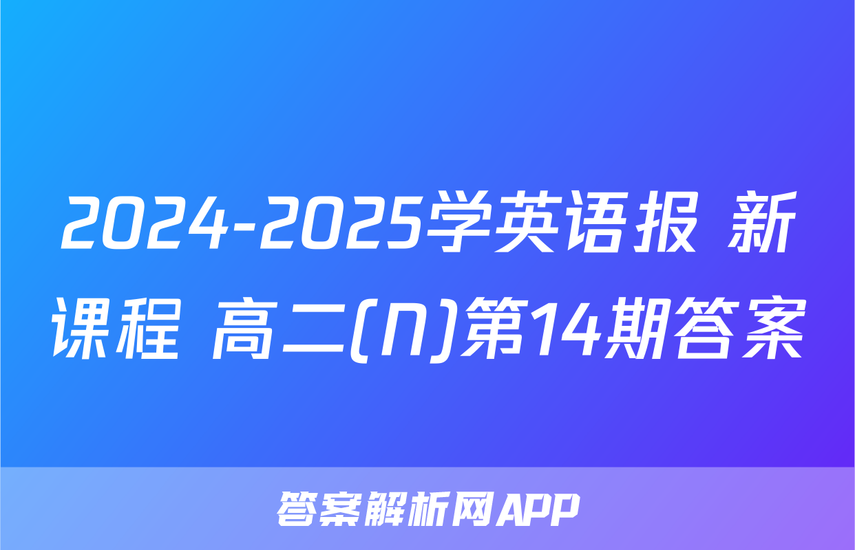 2024-2025学英语报 新课程 高二(N)第14期答案